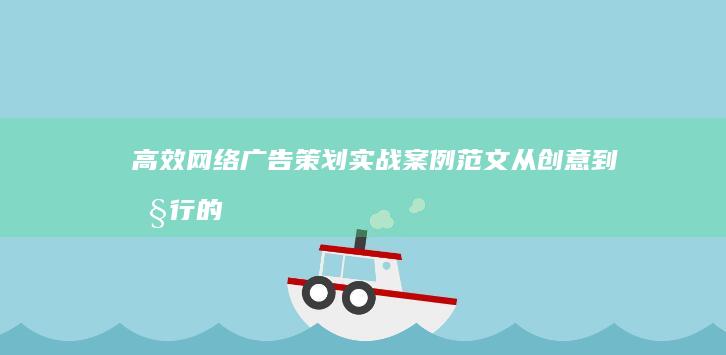 高效网络广告策划实战案例范文：从创意到执行的全流程解析